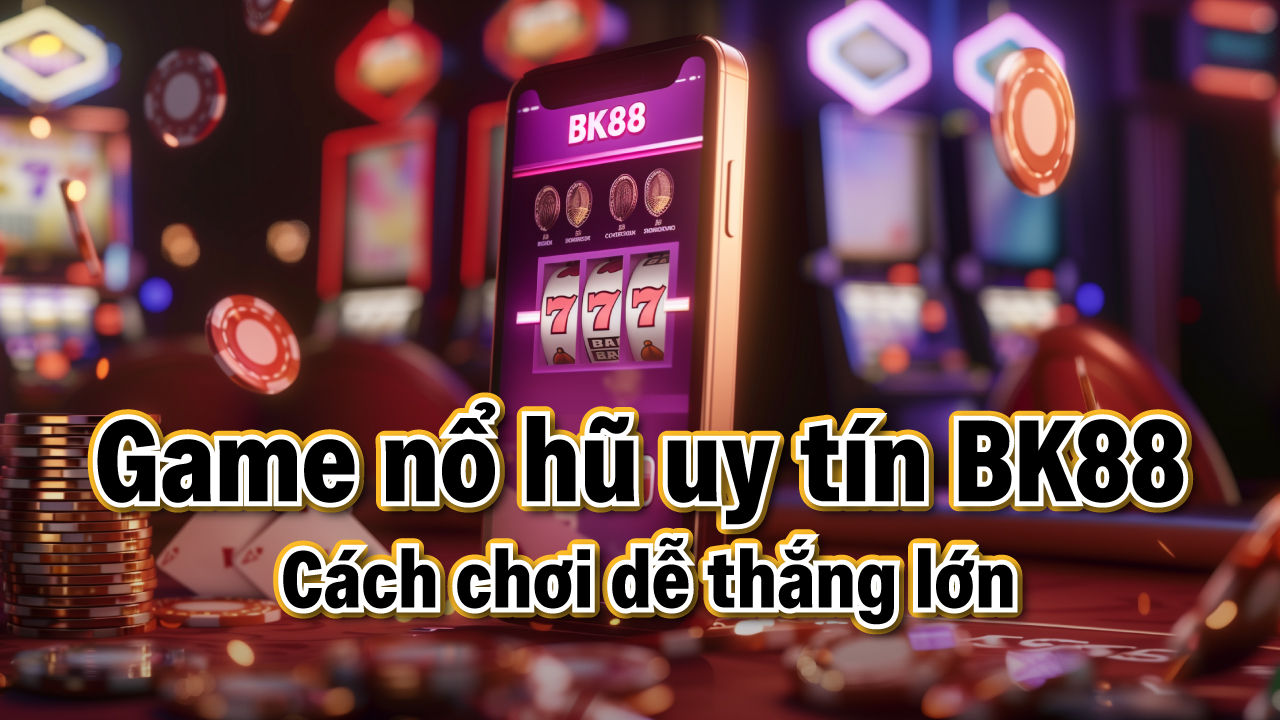 Game nổ hũ uy tín tại BK88 – Cách chơi và cách thắng lớn